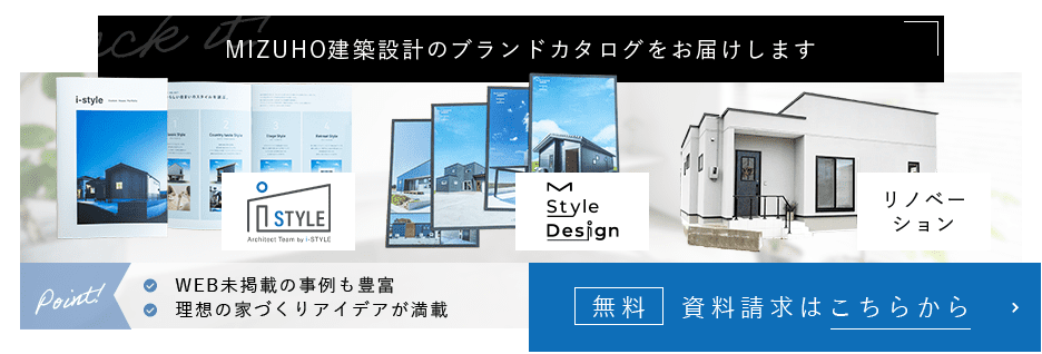 Check it! MIZUHO建築設計のブランドカタログをお届けします。i-STYLE・M Style Design・リノベーション。無料資料請求はこちらから。