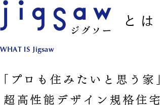 jigsaw ジグソー「プロも住みたいと思う家」超高性能デザイン規格住宅